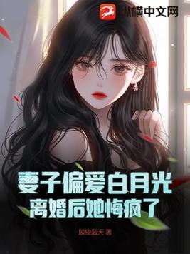 妻子心系白月光离婚后你后悔什么