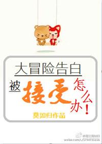 大冒险告白被接受了怎么办作者莫如归
