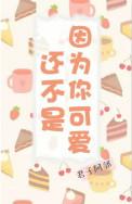 还不是因为你可爱呀免费阅读全文