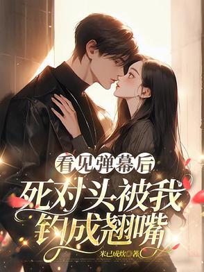 看见弹幕后死对头被我钓成翘嘴短剧